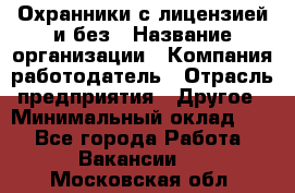 Охранники с лицензией и без › Название организации ­ Компания-работодатель › Отрасль предприятия ­ Другое › Минимальный оклад ­ 1 - Все города Работа » Вакансии   . Московская обл.